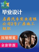 名爵汽車實業(yè)有限公司2號廠房施工組織設計-建筑工程管理施工組織設計論文（開題報告、任務書、畢業(yè)論文、圖紙、進度全套畢業(yè)資料）