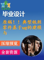 原稿??！典型銑削零件基于ug的建模與數(shù)控編程仿真加工【畢業(yè)論文+cad圖紙+仿真+程序+查重】