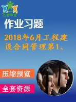 2018年6月工程建設(shè)合同管理第1、2、3次作業(yè)（含答案）