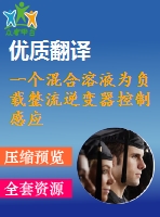 一個混合溶液為負(fù)載整流逆變器控制感應(yīng)電機(jī)驅(qū)動器畢業(yè)課程設(shè)計(jì)外文文獻(xiàn)翻譯、中英文翻譯、外文翻譯